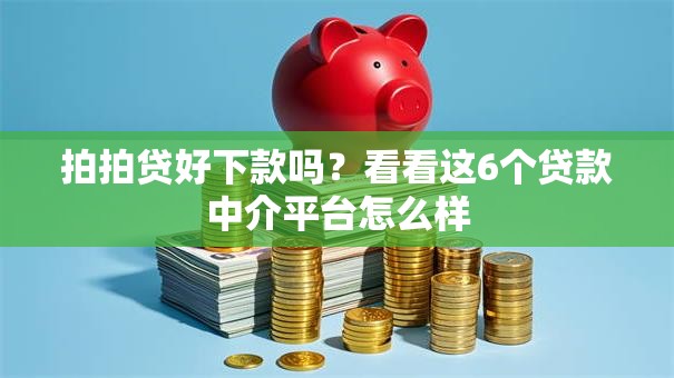 拍拍贷好下款吗？看看这6个贷款中介平台怎么样