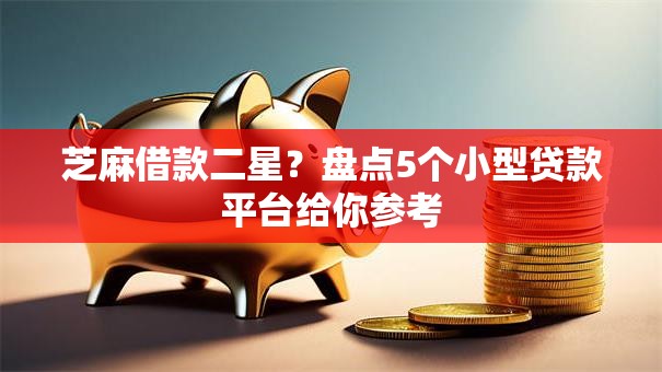 芝麻借款二星？盘点5个小型贷款平台给你参考