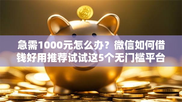 急需1000元怎么办？微信如何借钱好用推荐试试这5个无门槛平台