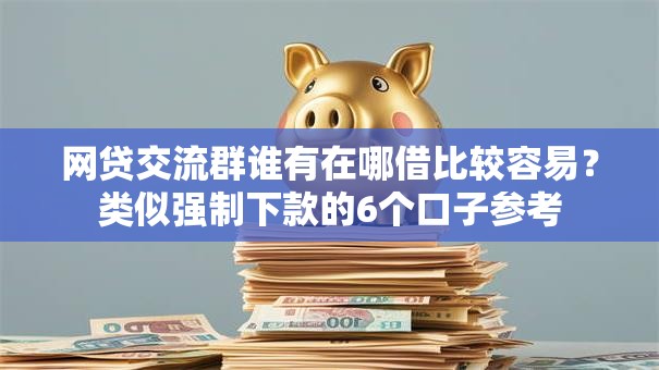 网贷交流群谁有在哪借比较容易？类似强制下款的6个口子参考