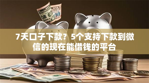 7天口子下款？5个支持下款到微信的现在能借钱的平台