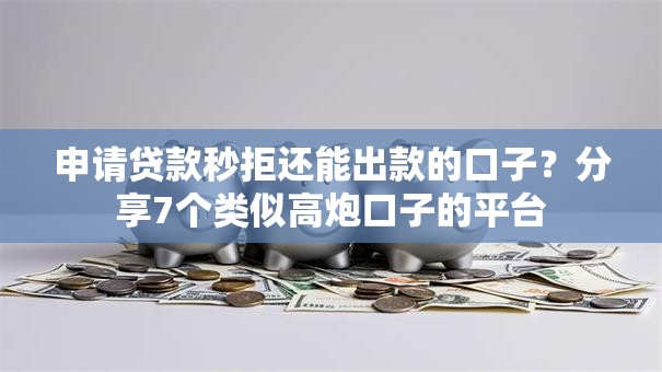 申请贷款秒拒还能出款的口子？分享7个类似高炮口子的平台