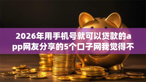 2026年用手机号就可以贷款的app网友分享的5个口子网我觉得不错！