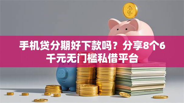 手机贷分期好下款吗?分享8个6千元无门槛私借平台 手机贷分期好下款吗?分享8个6千元无门槛私借平台