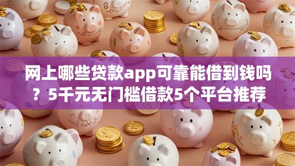 网上哪些贷款app可靠能借到钱吗？5千元无门槛借款5个平台推荐