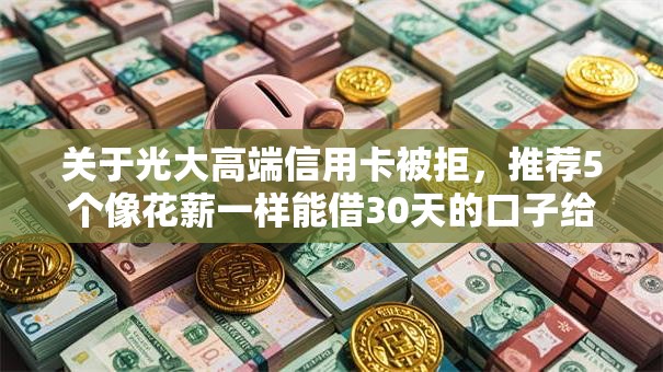 关于光大高端信用卡被拒，推荐5个像花薪一样能借30天的口子给你