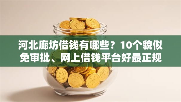 河北廊坊借钱有哪些？10个貌似免审批、网上借钱平台好最正规合集