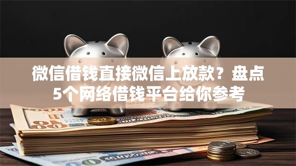 微信借钱直接微信上放款？盘点5个网络借钱平台给你参考