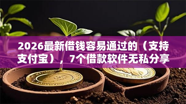 2026最新借钱容易通过的（支持支付宝），7个借款软件无私分享