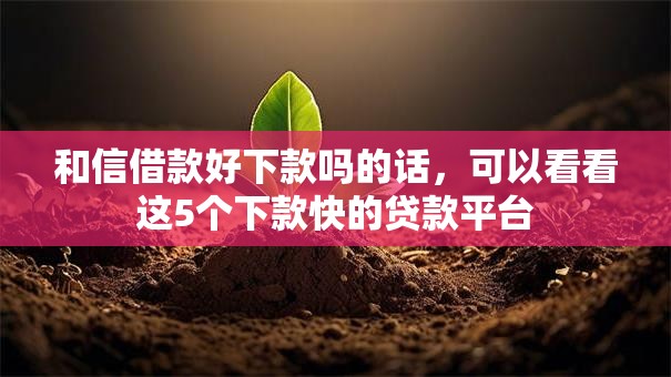 和信借款好下款吗的话，可以看看这5个下款快的贷款平台
