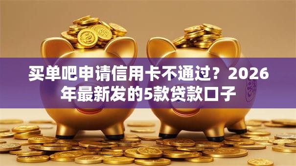 买单吧申请信用卡不通过？2026年最新发的5款贷款口子