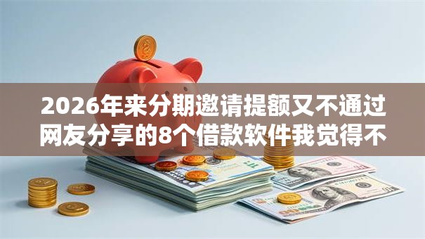 2026年来分期邀请提额又不通过网友分享的8个借款软件我觉得不错！
