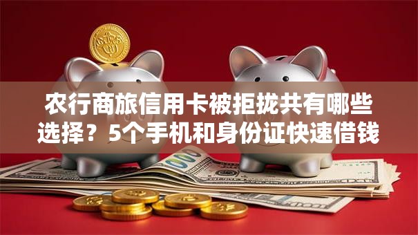 农行商旅信用卡被拒拢共有哪些选择?5个手机和身份证快速借钱平台详解 农行商旅信用卡被拒拢共有哪些选择?5个手机和身份证快速借钱平台详解