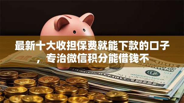 最新十大收担保费就能下款的口子,专治微信积分能借钱不 最新十大收担保费就能下款的口子,专治微信积分能借钱不