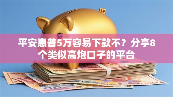 平安惠普5万容易下款不?分享8个类似高炮口子的平台 平安惠普5万容易下款不?分享8个类似高炮口子的平台