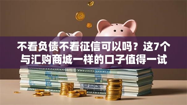 不看负债不看征信可以吗?这7个与汇购商城一样的口子值得一试 不看负债不看征信可以吗?这7个与汇购商城一样的口子值得一试
