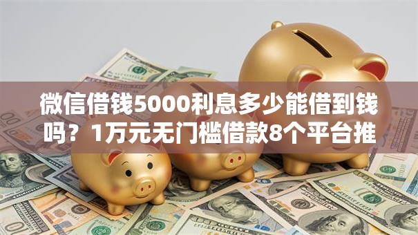 微信借钱5000利息多少能借到钱吗？1万元无门槛借款8个平台推荐