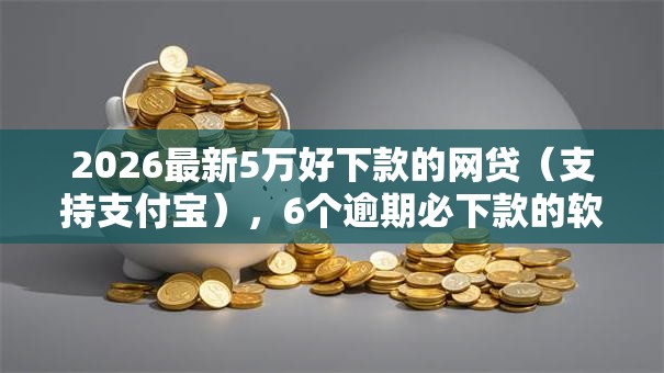 2026最新5万好下款的网贷(支持支付宝),6个逾期必下款的软件无私分享 2026最新5万好下款的网贷(支持支付宝),6个逾期必下款的软件无私分享