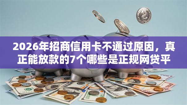 2026年招商信用卡不通过原因，真正能放款的7个哪些是正规网贷平台推荐