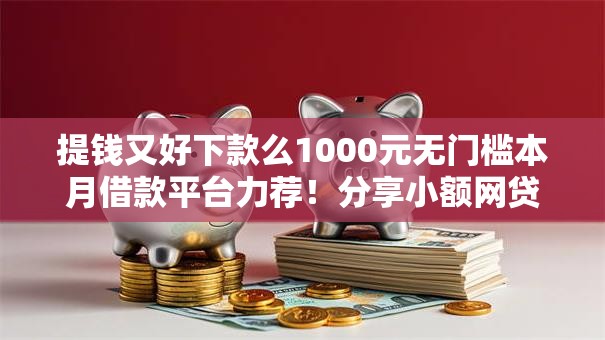 提钱又好下款么1000元无门槛本月借款平台力荐！分享小额网贷口子1000元无门槛借款