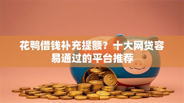 花鸭借钱补充提额？十大网贷容易通过的平台推荐