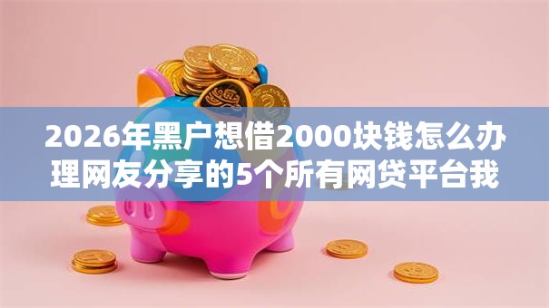 2026年黑户想借2000块钱怎么办理网友分享的5个所有网贷平台我觉得不错！