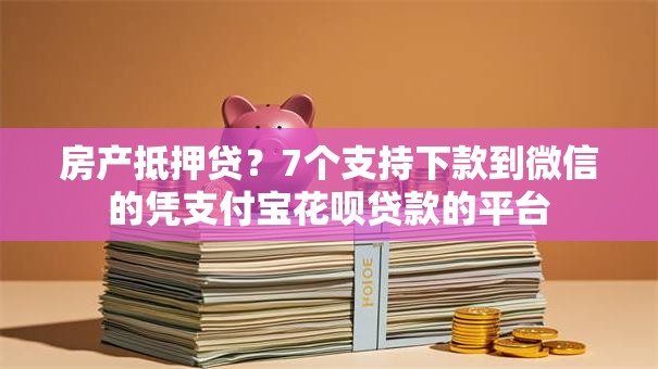 房产抵押贷？7个支持下款到微信的凭支付宝花呗贷款的平台