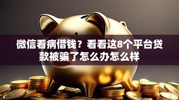微信看病借钱？看看这8个平台贷款被骗了怎么办怎么样