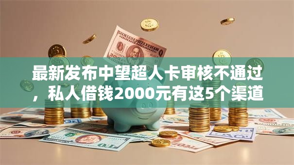 最新发布中望超人卡审核不通过，私人借钱2000元有这5个渠道