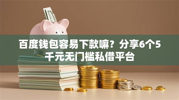 百度钱包容易下款嘛？分享6个5千元无门槛私借平台