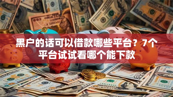 黑户的话可以借款哪些平台?7个平台试试看哪个能下款 黑户的话可以借款哪些平台?7个平台试试看哪个能下款