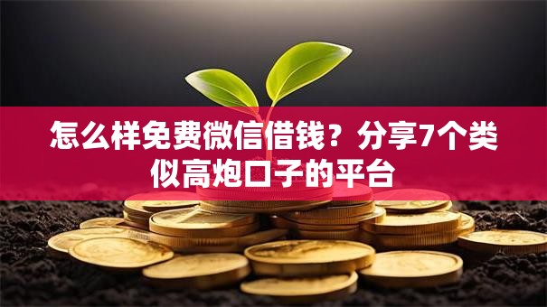 怎么样免费微信借钱？分享7个类似高炮口子的平台