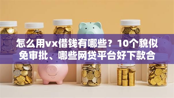 怎么用vx借钱有哪些?10个貌似免审批、哪些网贷平台好下款合集 怎么用vx借钱有哪些?10个貌似免审批、哪些网贷平台好下款合集