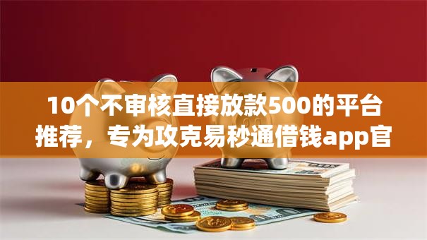10个不审核直接放款500的平台推荐,专为攻克易秒通借钱app官方网站难题 10个不审核直接放款500的平台推荐,专为攻克易秒通借钱app官方网站难题