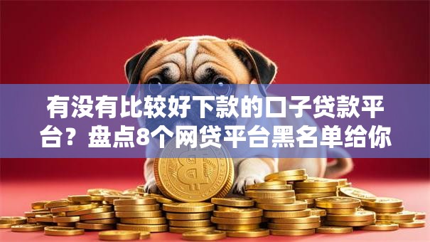 有没有比较好下款的口子贷款平台?盘点8个网贷平台黑名单给你参考 有没有比较好下款的口子贷款平台?盘点8个网贷平台黑名单给你参考