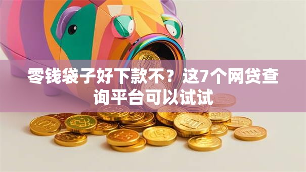 零钱袋子好下款不？这7个网贷查询平台可以试试