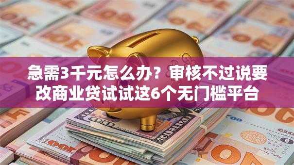 急需3千元怎么办?审核不过说要改商业贷试试这6个无门槛平台 急需3千元怎么办?审核不过说要改商业贷试试这6个无门槛平台