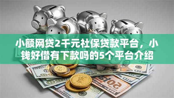 小额网贷2千元社保贷款平台，小钱好借有下款吗的5个平台介绍