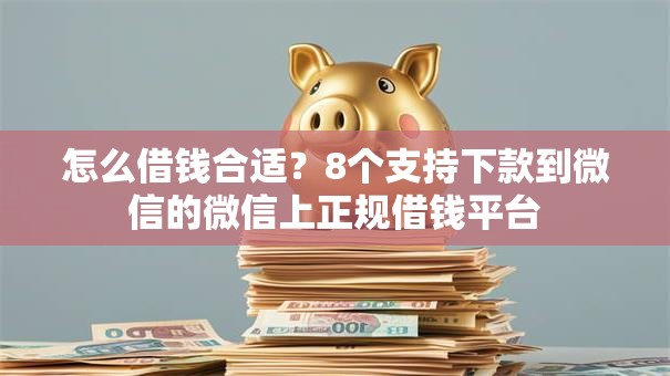 怎么借钱合适?8个支持下款到微信的微信上正规借钱平台 怎么借钱合适?8个支持下款到微信的微信上正规借钱平台