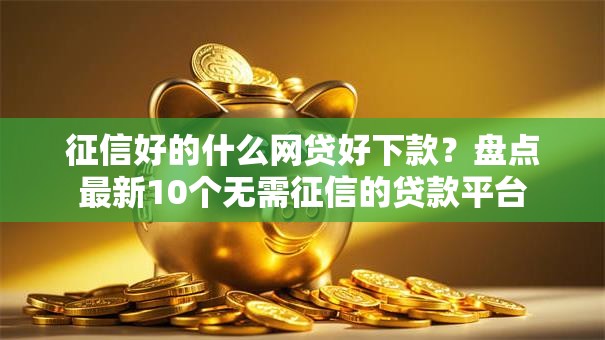 征信好的什么网贷好下款？盘点最新10个无需征信的贷款平台