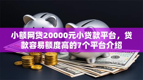 小额网贷20000元小贷款平台，贷款容易额度高的7个平台介绍