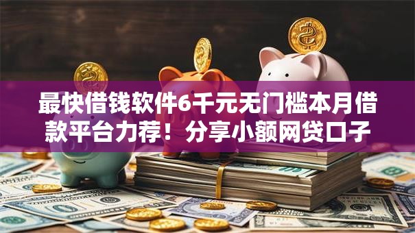 最快借钱软件6千元无门槛本月借款平台力荐！分享小额网贷口子6千元无门槛借款