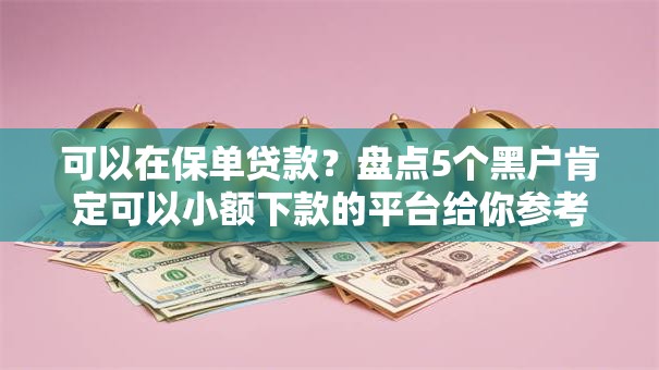 可以在保单贷款？盘点5个黑户肯定可以小额下款的平台给你参考