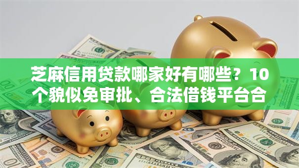 芝麻信用贷款哪家好有哪些？10个貌似免审批、合法借钱平台合集