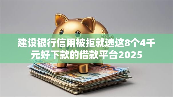 建设银行信用被拒就选这8个4千元好下款的借款平台2025 建设银行信用被拒就选这8个4千元好下款的借款平台2025