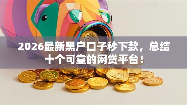 2026最新黑户口子秒下款，总结十个可靠的网贷平台！