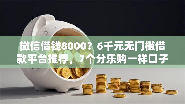 微信借钱8000？6千元无门槛借款平台推荐，7个分乐购一样口子盘点