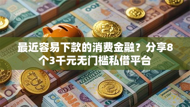 最近容易下款的消费金融？分享8个3千元无门槛私借平台