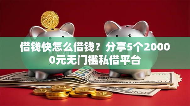 借钱快怎么借钱？分享5个20000元无门槛私借平台