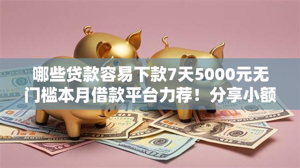 哪些贷款容易下款7天5000元无门槛本月借款平台力荐!分享小额网贷口子5000元无门槛借款 哪些贷款容易下款7天5000元无门槛本月借款平台力荐!分享小额网贷口子5000元无门槛借款